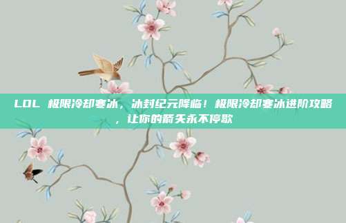 LOL 极限冷却寒冰，冰封纪元降临！极限冷却寒冰进阶攻略，让你的箭矢永不停歇