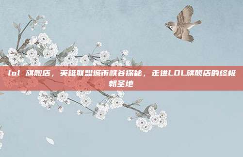 lol 旗舰店，英雄联盟城市峡谷探秘，走进LOL旗舰店的终极朝圣地