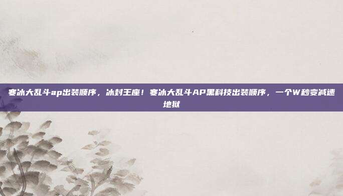寒冰大乱斗ap出装顺序，冰封王座！寒冰大乱斗AP黑科技出装顺序，一个W秒变减速地狱