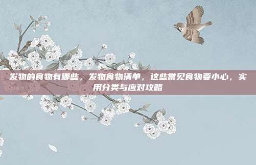 发物的食物有哪些，发物食物清单，这些常见食物要小心，实用分类与应对攻略