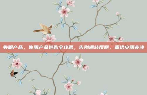 失眠产品，失眠产品选购全攻略，告别辗转反侧，重拾安眠夜晚