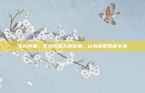 丰胸水果，吃对这些天然食物，让胸部更健康丰满