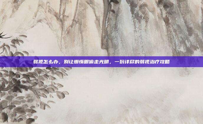 弱视怎么办，别让懒惰眼偷走光明，一份详尽的弱视治疗攻略