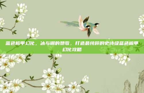 蓝色板甲幻化，冰与钢的赞歌，打造最纯粹的史诗级蓝色板甲幻化攻略