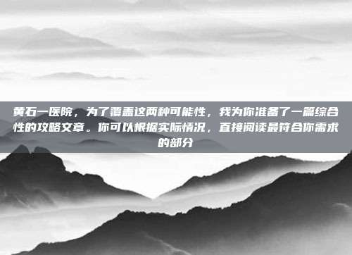 黄石一医院，为了覆盖这两种可能性，我为你准备了一篇综合性的攻略文章。你可以根据实际情况，直接阅读最符合你需求的部分