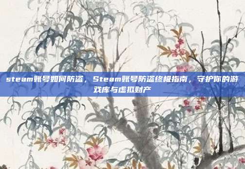steam账号如何防盗，Steam账号防盗终极指南，守护你的游戏库与虚拟财产