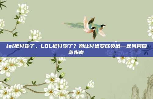 lol把付输了，LOL把付输了？别让付出变成负出—逆风局自救指南