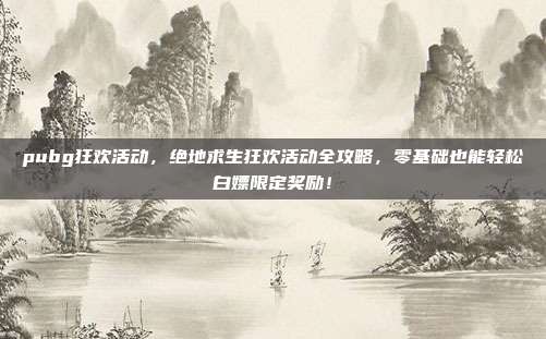 pubg狂欢活动，绝地求生狂欢活动全攻略，零基础也能轻松白嫖限定奖励！