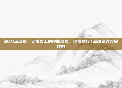 部分t波改变，心电图上的神秘信号，读懂部分T波改变的实用攻略