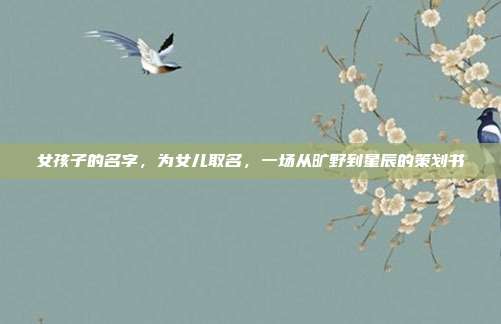 女孩子的名字，为女儿取名，一场从旷野到星辰的策划书
