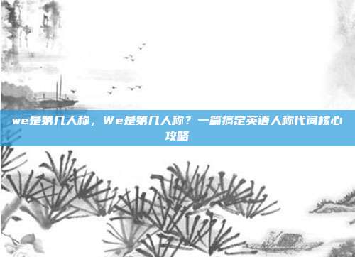 we是第几人称，We是第几人称？一篇搞定英语人称代词核心攻略
