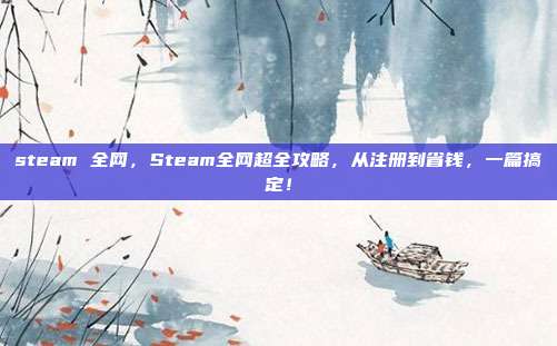 steam 全网，Steam全网超全攻略，从注册到省钱，一篇搞定！