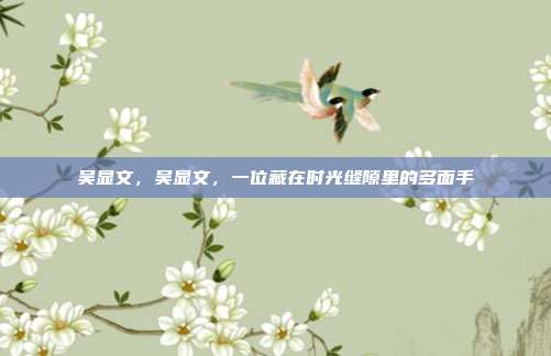 吴显文，吴显文，一位藏在时光缝隙里的多面手