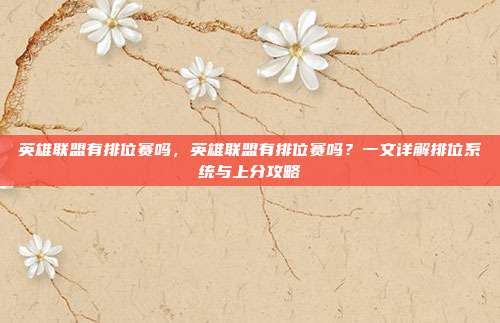 英雄联盟有排位赛吗，英雄联盟有排位赛吗？一文详解排位系统与上分攻略