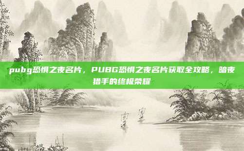 pubg恐惧之夜名片，PUBG恐惧之夜名片获取全攻略，暗夜猎手的终极荣耀