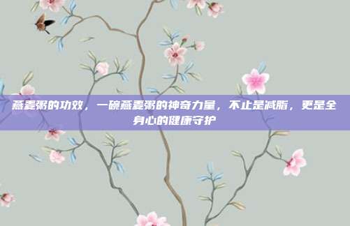 燕麦粥的功效，一碗燕麦粥的神奇力量，不止是减脂，更是全身心的健康守护