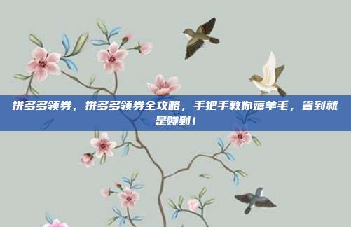 拼多多领券，拼多多领券全攻略，手把手教你薅羊毛，省到就是赚到！