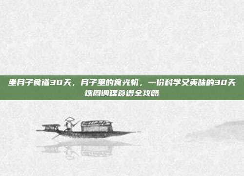 坐月子食谱30天，月子里的食光机，一份科学又美味的30天逐周调理食谱全攻略