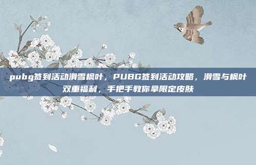 pubg签到活动滑雪枫叶，PUBG签到活动攻略，滑雪与枫叶双重福利，手把手教你拿限定皮肤
