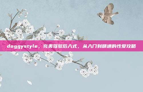 doggystyle，完美驾驭后入式，从入门到精通的性爱攻略