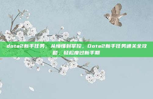 dota2新手任务，从懵懂到掌控，Dota2新手任务通关全攻略，轻松度过新手期