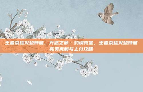 王者荣耀火烧钟馗，万恶之源·灼魂克星，王者荣耀火烧钟馗完美克制与上分攻略