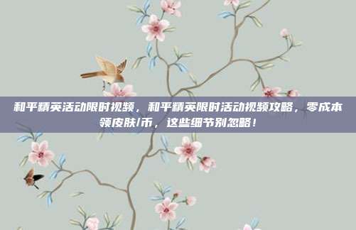 和平精英活动限时视频，和平精英限时活动视频攻略，零成本领皮肤/币，这些细节别忽略！