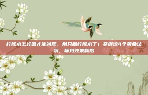 柠檬水怎样喝才能减肥，别只喝柠檬水了！掌握这4个黄金法则，瘦身效果翻倍