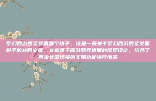梦幻西游西梁女国哪个棋子，这是一篇关于梦幻西游西梁女国棋子的攻略文章。文章基于端游和互通版的常见设定，结合了西梁女国场景的实用功能进行编写