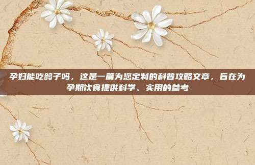 孕妇能吃鸽子吗，这是一篇为您定制的科普攻略文章，旨在为孕期饮食提供科学、实用的参考