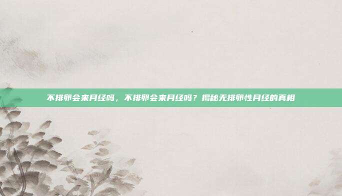 不排卵会来月经吗，不排卵会来月经吗？揭秘无排卵性月经的真相