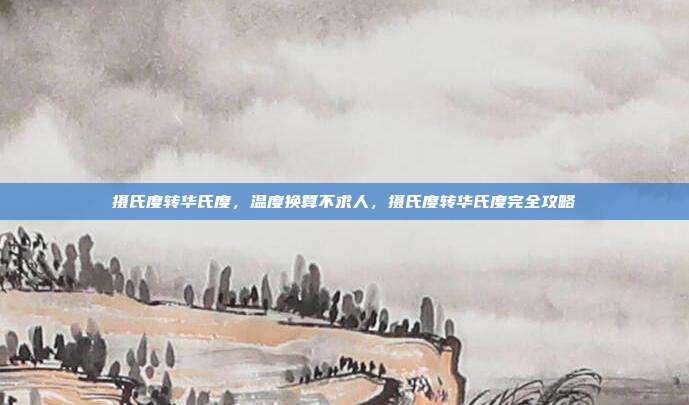 摄氏度转华氏度，温度换算不求人，摄氏度转华氏度完全攻略