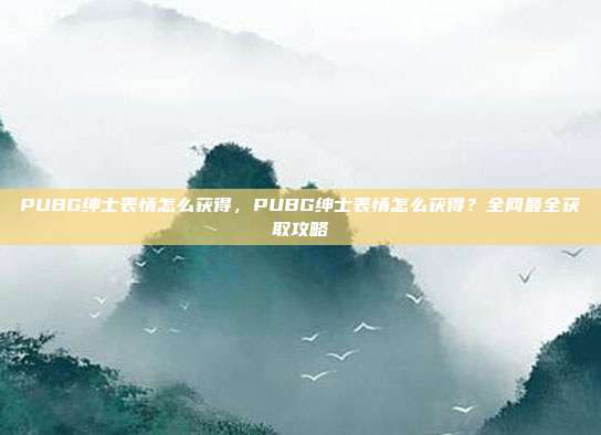 PUBG绅士表情怎么获得，PUBG绅士表情怎么获得？全网最全获取攻略
