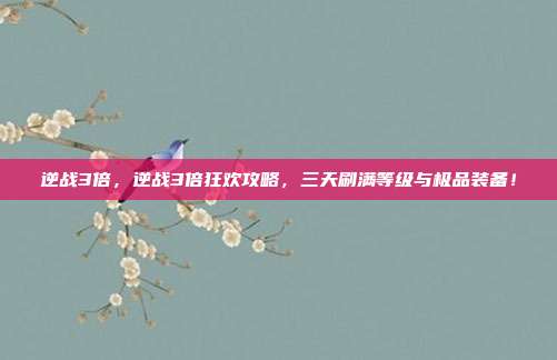 逆战3倍，逆战3倍狂欢攻略，三天刷满等级与极品装备！