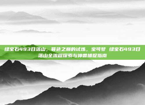 绿宝石493日落山，暮色之巅的试炼，宝可梦 绿宝石493日落山全流程探索与神兽捕捉指南