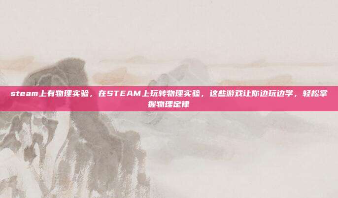 steam上有物理实验，在STEAM上玩转物理实验，这些游戏让你边玩边学，轻松掌握物理定律