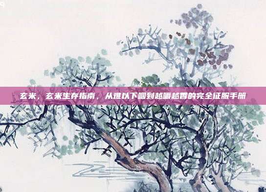 玄米，玄米生存指南，从难以下咽到越嚼越香的完全征服手册