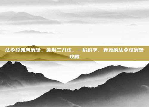 法令纹如何消除，告别三八线，一份科学、有效的法令纹消除攻略