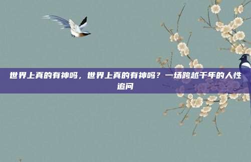 世界上真的有神吗，世界上真的有神吗？一场跨越千年的人性追问
