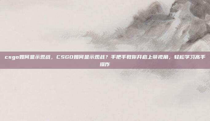 csgo如何显示观战，CSGO如何显示观战？手把手教你开启上帝视角，轻松学习高手操作