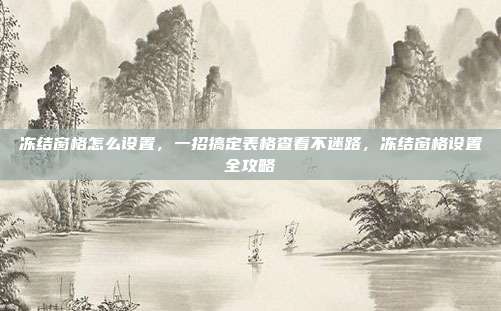冻结窗格怎么设置，一招搞定表格查看不迷路，冻结窗格设置全攻略