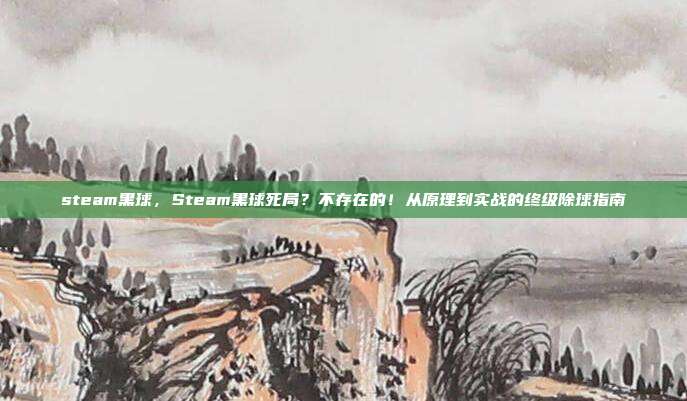 steam黑球，Steam黑球死局？不存在的！从原理到实战的终级除球指南