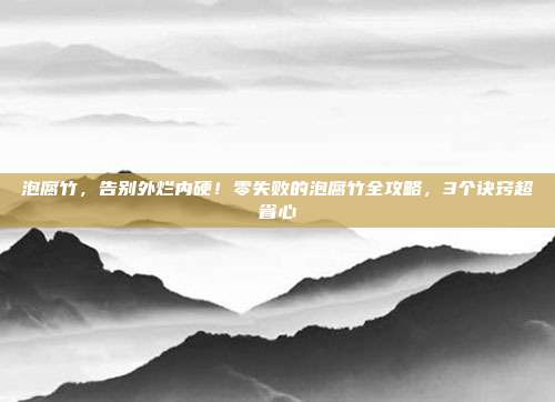 泡腐竹，告别外烂内硬！零失败的泡腐竹全攻略，3个诀窍超省心