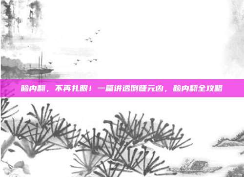 睑内翻，不再扎眼！一篇讲透倒睫元凶，睑内翻全攻略