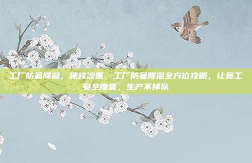 工厂防暑降温，硬核凉策，工厂防暑降温全方位攻略，让员工安全度夏，生产不掉队