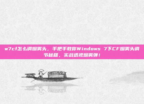 w7cf怎么调烟雾头，手把手教你Windows 7下CF烟雾头调节秘籍，实战透视烟雾弹！
