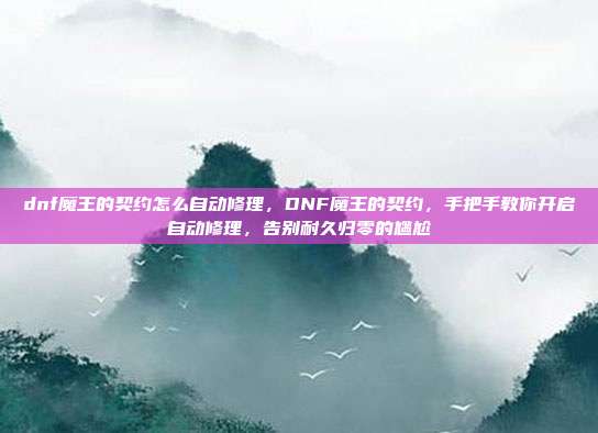 dnf魔王的契约怎么自动修理，DNF魔王的契约，手把手教你开启自动修理，告别耐久归零的尴尬
