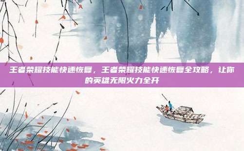 王者荣耀技能快速恢复，王者荣耀技能快速恢复全攻略，让你的英雄无限火力全开