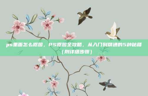 ps里面怎么抠图，PS抠图全攻略，从入门到精通的5种秘籍（附详细步骤）