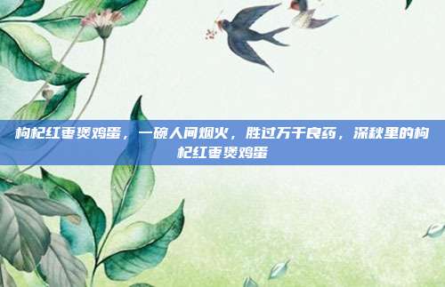 枸杞红枣煲鸡蛋，一碗人间烟火，胜过万千良药，深秋里的枸杞红枣煲鸡蛋